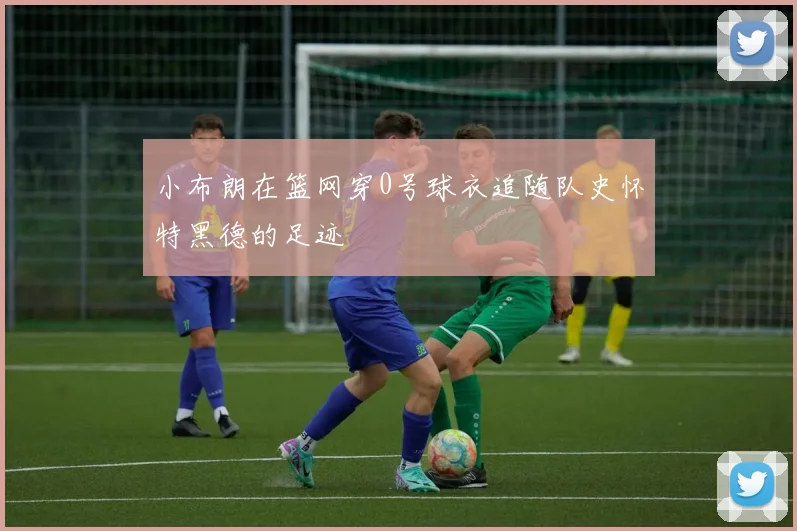 小布朗在篮网穿0号球衣追随队史怀特黑德的足迹