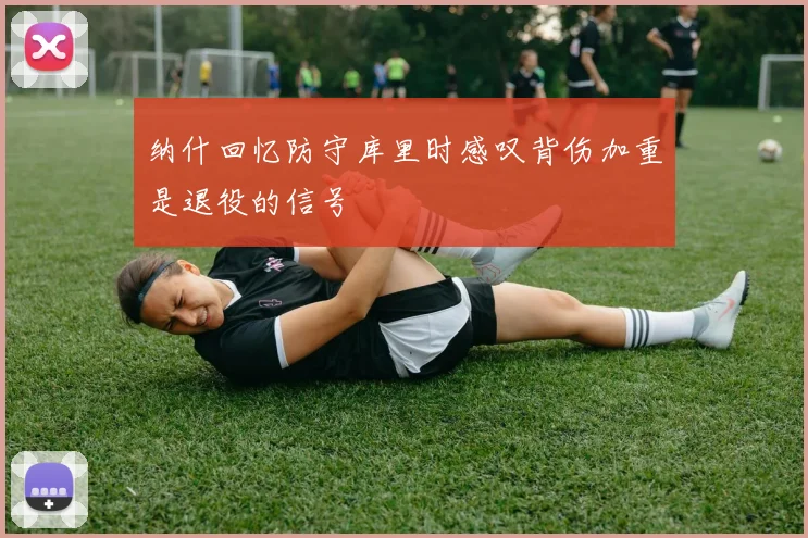 纳什回忆防守库里时感叹背伤加重是退役的信号
