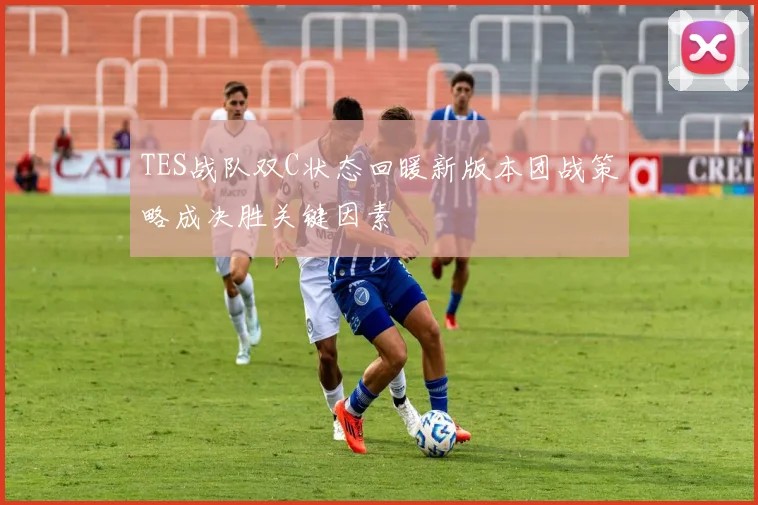 TES战队双C状态回暖新版本团战策略成决胜关键因素